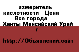 измеритель    кислотности › Цена ­ 380 - Все города  »    . Ханты-Мансийский,Урай г.